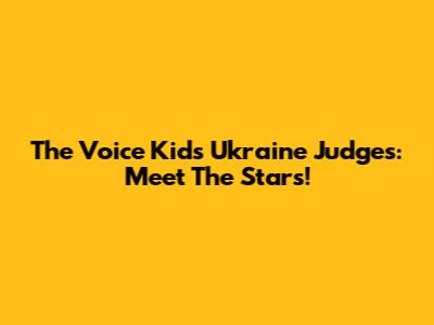 The Voice Kids Ukraine Judges: Meet The Stars!