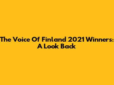 The Voice Of Finland 2021 Winners: A Look Back