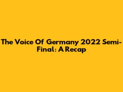 The Voice Of Germany 2022 Semi-Final: A Recap