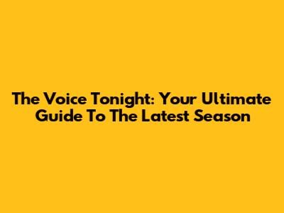 The Voice Tonight: Your Ultimate Guide To The Latest Season