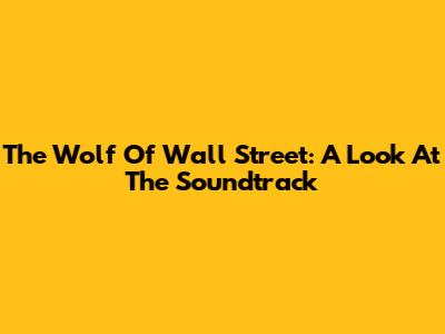 The Wolf Of Wall Street: A Look At The Soundtrack