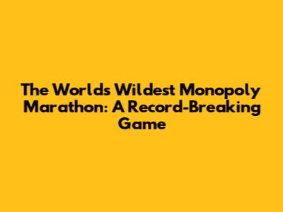 The World's Wildest Monopoly Marathon: A Record-Breaking Game