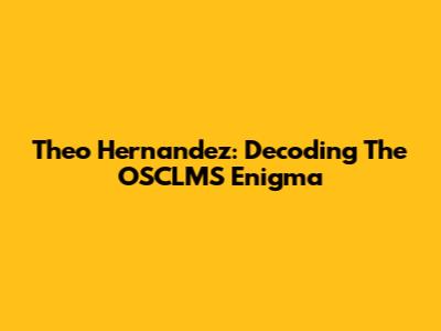 Theo Hernandez: Decoding The OSCLMS Enigma