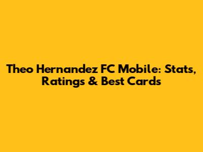 Theo Hernandez FC Mobile: Stats, Ratings & Best Cards