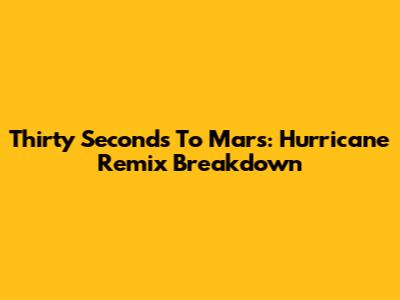Thirty Seconds To Mars: Hurricane Remix Breakdown