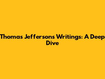 Thomas Jefferson's Writings: A Deep Dive