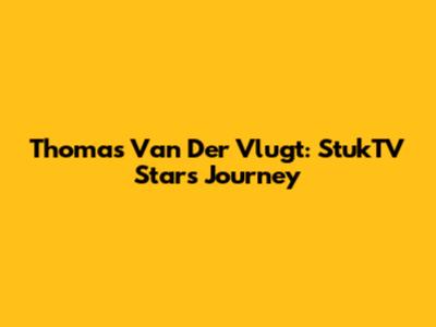 Thomas Van Der Vlugt: StukTV Star's Journey