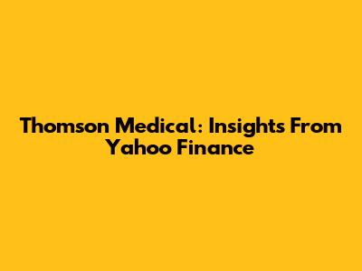 Thomson Medical: Insights From Yahoo Finance