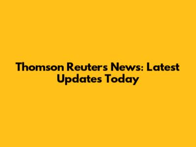 Thomson Reuters News: Latest Updates Today