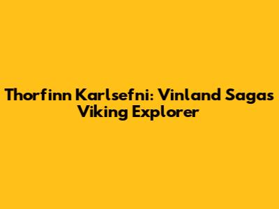 Thorfinn Karlsefni: Vinland Saga's Viking Explorer