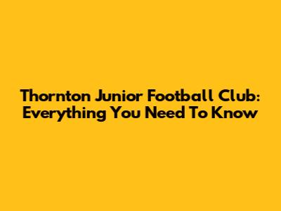 Thornton Junior Football Club: Everything You Need To Know