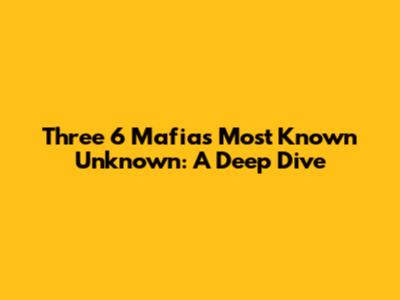 Three 6 Mafia's 'Most Known Unknown': A Deep Dive