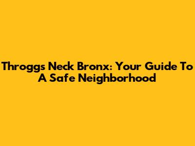 Throggs Neck Bronx: Your Guide To A Safe Neighborhood