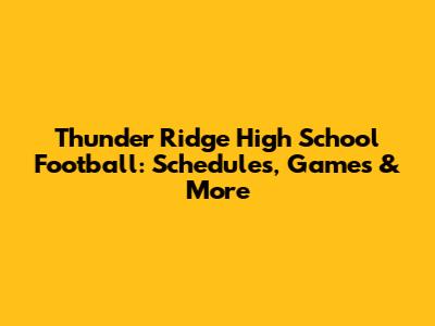 Thunder Ridge High School Football: Schedules, Games & More