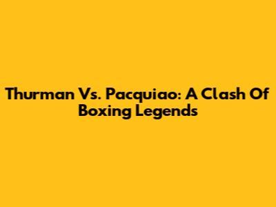 Thurman Vs. Pacquiao: A Clash Of Boxing Legends