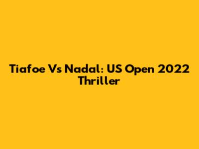 Tiafoe Vs Nadal: US Open 2022 Thriller