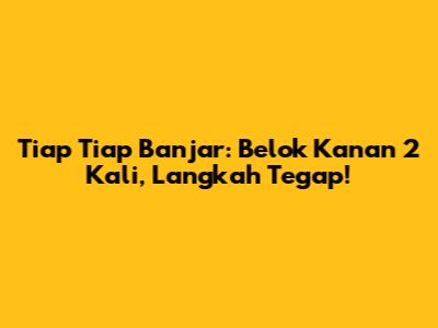 Tiap Tiap Banjar: Belok Kanan 2 Kali, Langkah Tegap!