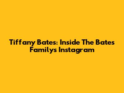 Tiffany Bates: Inside The Bates Family's Instagram