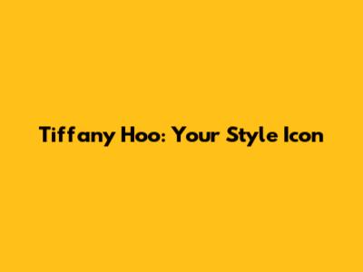 Tiffany Hoo: Your Style Icon