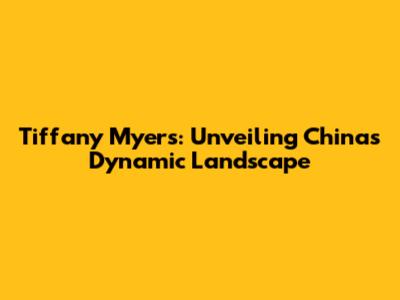 Tiffany Myers: Unveiling China's Dynamic Landscape