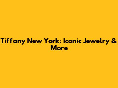 Tiffany New York: Iconic Jewelry & More