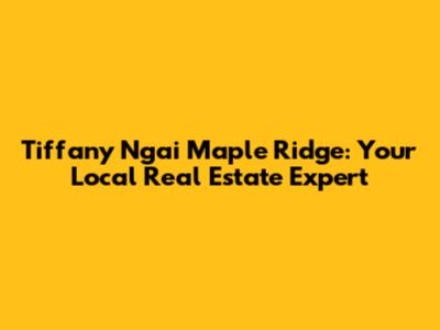 Tiffany Ngai Maple Ridge: Your Local Real Estate Expert