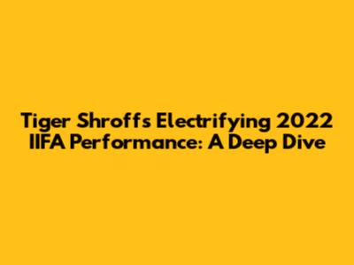 Tiger Shroff's Electrifying 2022 IIFA Performance: A Deep Dive
