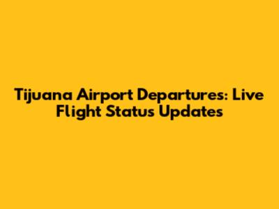 Tijuana Airport Departures: Live Flight Status Updates