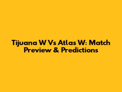 Tijuana W Vs Atlas W: Match Preview & Predictions