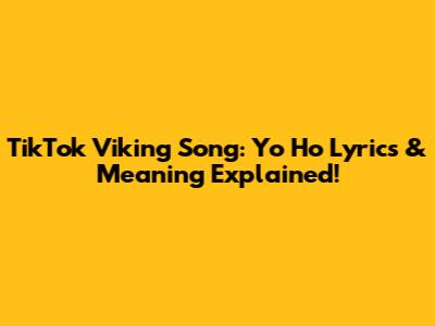TikTok Viking Song: Yo Ho Lyrics & Meaning Explained!