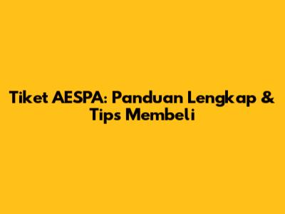 Tiket AESPA: Panduan Lengkap & Tips Membeli