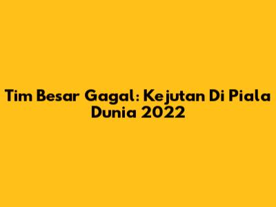 Tim Besar Gagal: Kejutan Di Piala Dunia 2022