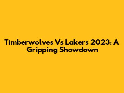 Timberwolves Vs Lakers 2023: A Gripping Showdown
