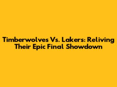 Timberwolves Vs. Lakers: Reliving Their Epic Final Showdown