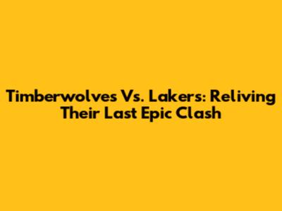 Timberwolves Vs. Lakers: Reliving Their Last Epic Clash