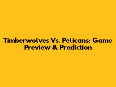 Timberwolves Vs. Pelicans: Game Preview & Prediction