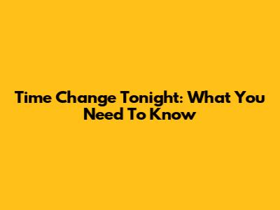 Time Change Tonight: What You Need To Know