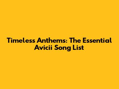 Timeless Anthems: The Essential Avicii Song List