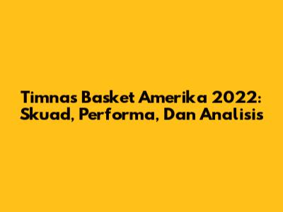 Timnas Basket Amerika 2022: Skuad, Performa, Dan Analisis