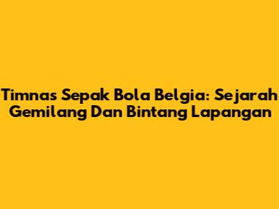 Timnas Sepak Bola Belgia: Sejarah Gemilang Dan Bintang Lapangan