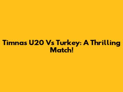 Timnas U20 Vs Turkey: A Thrilling Match!