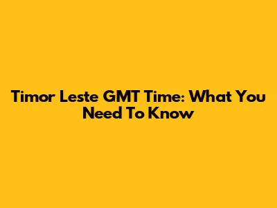 Timor Leste GMT Time: What You Need To Know