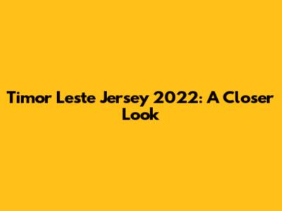 Timor Leste Jersey 2022: A Closer Look