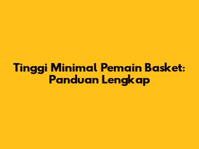 Tinggi Minimal Pemain Basket: Panduan Lengkap
