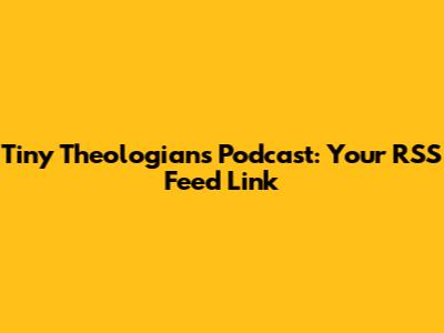 Tiny Theologians Podcast: Your RSS Feed Link