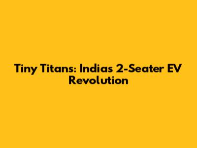 Tiny Titans: India's 2-Seater EV Revolution