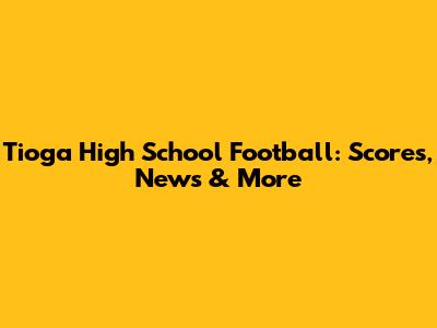 Tioga High School Football: Scores, News & More