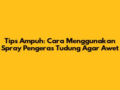 Tips Ampuh: Cara Menggunakan Spray Pengeras Tudung Agar Awet