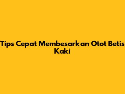 Tips Cepat Membesarkan Otot Betis Kaki