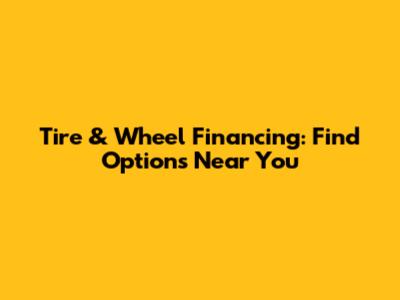 Tire & Wheel Financing: Find Options Near You